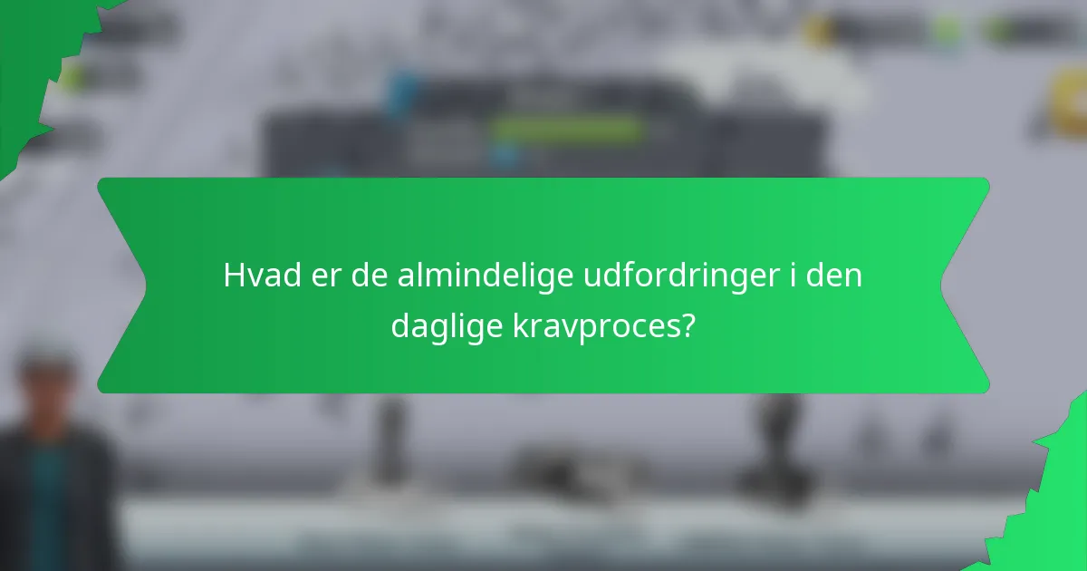 Hvad er de almindelige udfordringer i den daglige kravproces?