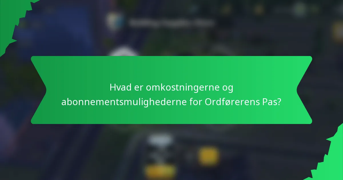 Hvad er omkostningerne og abonnementsmulighederne for Ordførerens Pas?