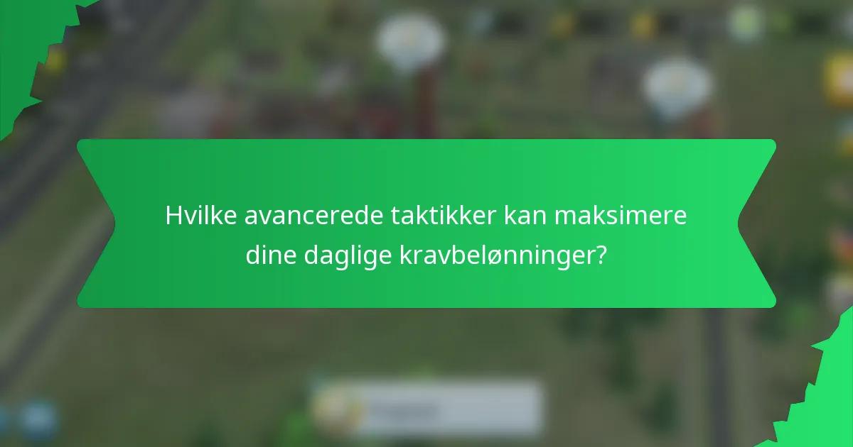 Hvilke avancerede taktikker kan maksimere dine daglige kravbelønninger?